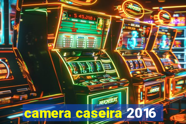 camera caseira 2016